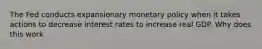 The Fed conducts expansionary monetary policy when it takes actions to decrease interest rates to increase real GDP. Why does this work