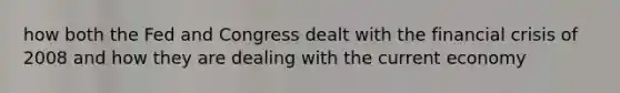 how both the Fed and Congress dealt with the financial crisis of 2008 and how they are dealing with the current economy