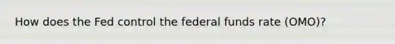 How does the Fed control the federal funds rate (OMO)?