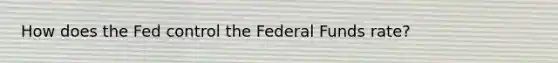 How does the Fed control the Federal Funds rate?