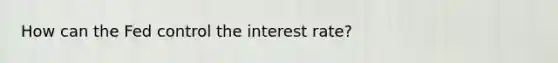 How can the Fed control the interest rate?