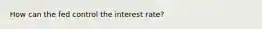 How can the fed control the interest rate?