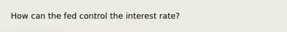 How can the fed control the interest rate?