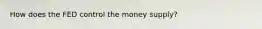 How does the FED control the money supply?