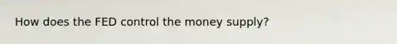 How does the FED control the money supply?