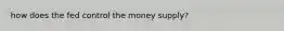 how does the fed control the money supply?