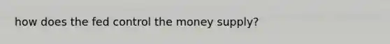 how does the fed control the money supply?