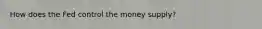 How does the Fed control the money supply?