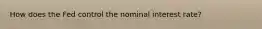 How does the Fed control the nominal interest rate?
