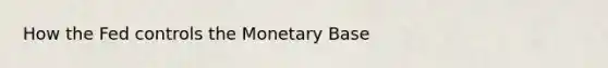 How the Fed controls the Monetary Base