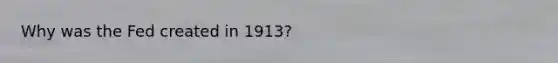 Why was the Fed created in 1913?