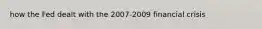 how the Fed dealt with the 2007-2009 financial crisis