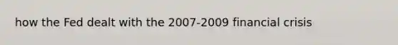 how the Fed dealt with the 2007-2009 financial crisis