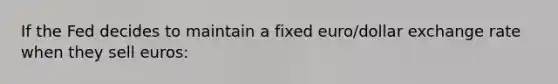 If the Fed decides to maintain a fixed euro/dollar exchange rate when they sell euros: