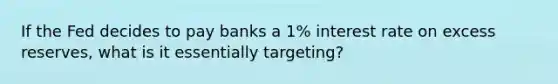 If the Fed decides to pay banks a 1% interest rate on excess reserves, what is it essentially targeting?