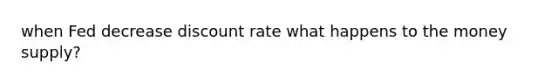 when Fed decrease discount rate what happens to the money supply?