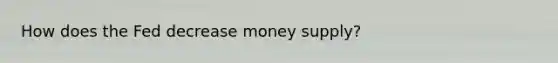 How does the Fed decrease money supply?