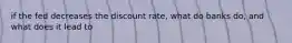if the fed decreases the discount rate, what do banks do, and what does it lead to
