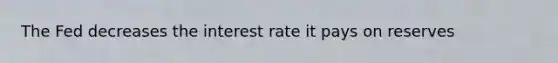 The Fed decreases the interest rate it pays on reserves