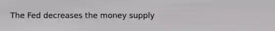 The Fed decreases the money supply