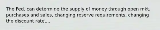 The Fed. can determine the <a href='https://www.questionai.com/knowledge/kUIOOoB75i-supply-of-money' class='anchor-knowledge'>supply of money</a> through open mkt. purchases and sales, changing reserve requirements, changing the discount rate,...