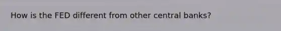 How is the FED different from other central banks?