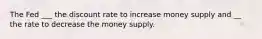 The Fed ___ the discount rate to increase money supply and __ the rate to decrease the money supply.