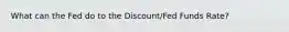 What can the Fed do to the Discount/Fed Funds Rate?