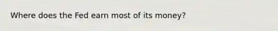 Where does the Fed earn most of its money?