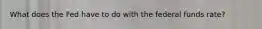 What does the Fed have to do with the federal funds rate?