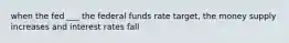 when the fed ___ the federal funds rate target, the money supply increases and interest rates fall