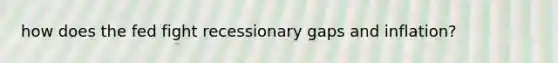 how does the fed fight recessionary gaps and inflation?