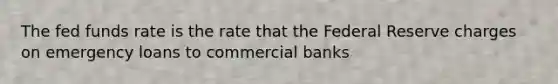 The fed funds rate is the rate that the Federal Reserve charges on emergency loans to commercial banks