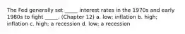 The Fed generally set _____ interest rates in the 1970s and early 1980s to fight _____. (Chapter 12) a. low; inflation b. high; inflation c. high; a recession d. low; a recession