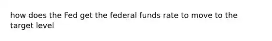 how does the Fed get the federal funds rate to move to the target level