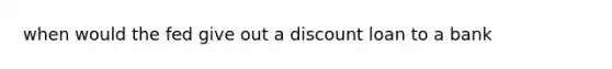 when would the fed give out a discount loan to a bank