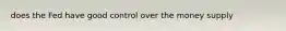 does the Fed have good control over the money supply
