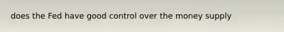 does the Fed have good control over the money supply