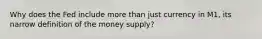 Why does the Fed include more than just currency in​ M1, its narrow definition of the money​ supply?