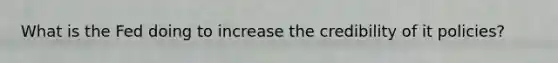 What is the Fed doing to increase the credibility of it policies?