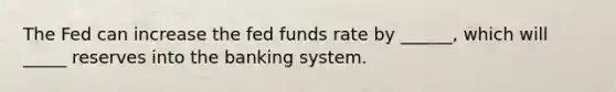 The Fed can increase the fed funds rate by ______, which will _____ reserves into the banking system.