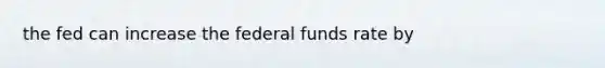 the fed can increase the federal funds rate by