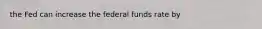 the Fed can increase the federal funds rate by