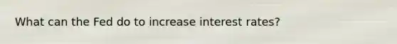 What can the Fed do to increase interest rates?