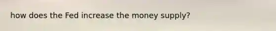 how does the Fed increase the money supply?