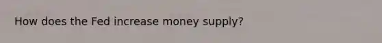 How does the Fed increase money supply?