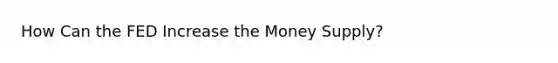 How Can the FED Increase the Money Supply?