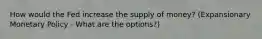 How would the Fed increase the supply of money? (Expansionary Monetary Policy - What are the options?)