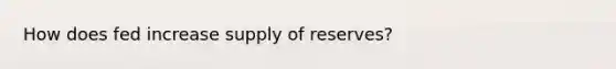 How does fed increase supply of reserves?