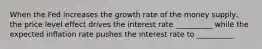 When the Fed increases the growth rate of the money supply, the price level effect drives the interest rate __________ while the expected inflation rate pushes the interest rate to __________